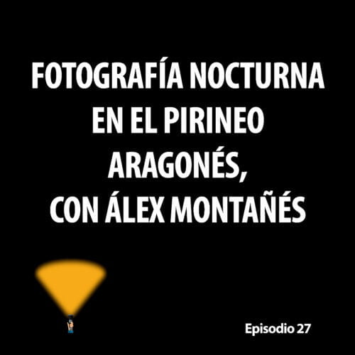 Episodio 27. Fotografía nocturna en el Pirineo aragonés, con Álex Montañés