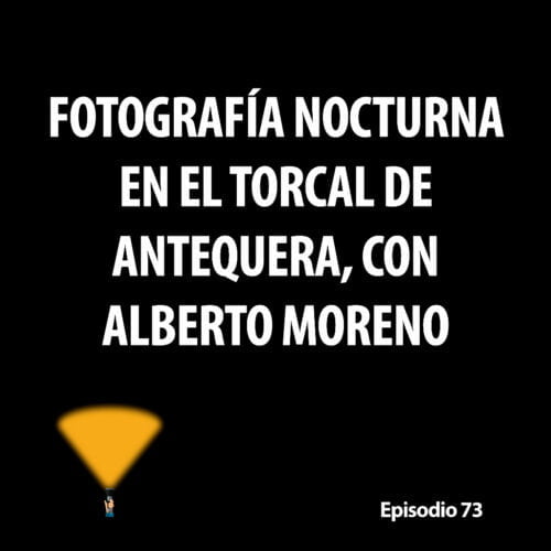 Episodio 73. Fotografía nocturna en el Torcal de Antequera, con Alberto Moreno