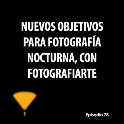 Episodio 78. Nuevos objetivos para fotografía nocturna, con Fotografiarte