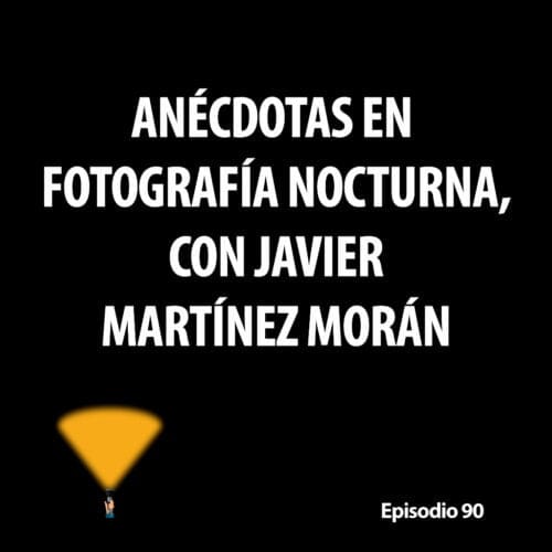 Episodio 90. Anécdotas en fotografía nocturna, con Javier Martínez Morán