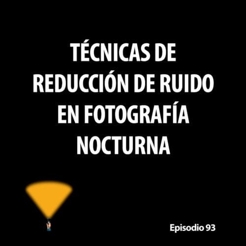 Episodio 93. Técnicas de reducción de ruido en fotografía nocturna