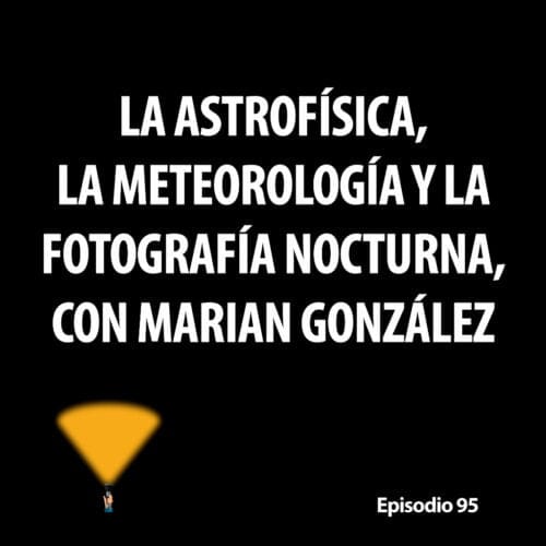 Episodio 95. La astrofísica, la meteorología y la fotografía nocturna, con Marian González