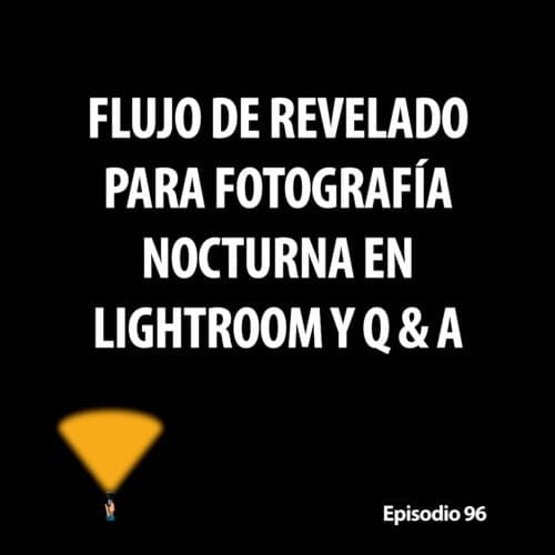Episodio 96. Flujo de revelado en Lightroom y preguntas y respuestas de fotografía nocturna