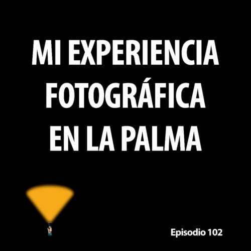Episodio 102. Mi experiencia fotográfica en La Palma