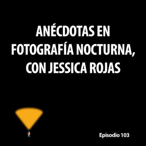 Episodio 103. Anécdotas en fotografía nocturna, con Jessica Rojas