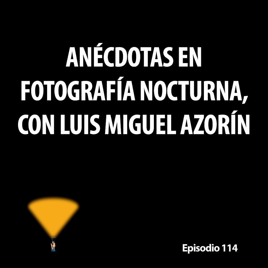 114. Anécdotas en fotografía nocturna, con Luis Miguel Azorín