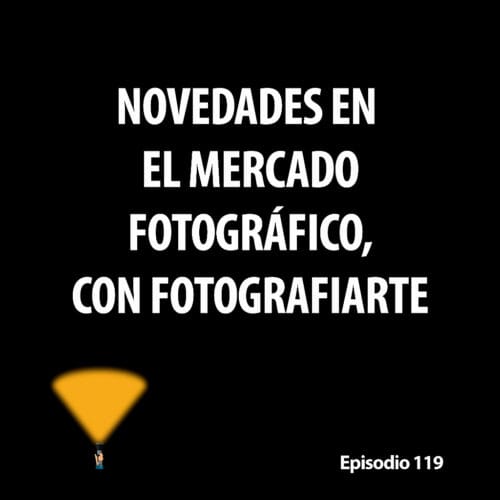 Episodio 119. Novedades en el mercado fotográfico, con Fotografiarte
